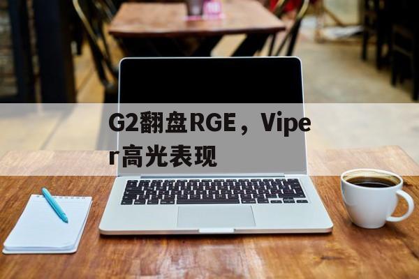 包含G2翻盘RGE,Viper高光表现的词条 包含G2翻盘RGE,Viper高光表现的词条